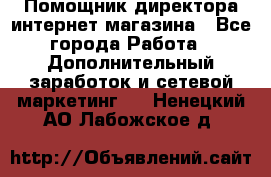 Помощник директора интернет-магазина - Все города Работа » Дополнительный заработок и сетевой маркетинг   . Ненецкий АО,Лабожское д.